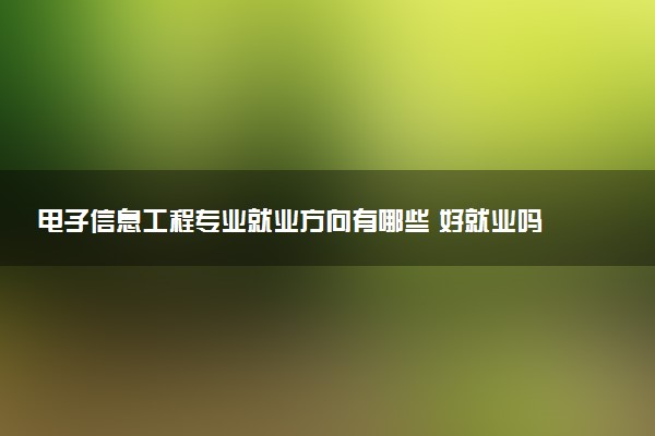 电子信息工程专业就业方向有哪些 好就业吗