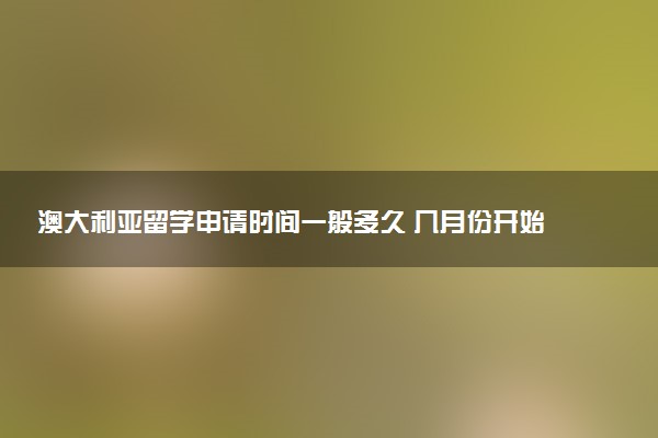 澳大利亚留学申请时间一般多久 几月份开始