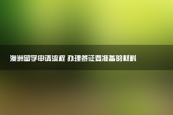 澳洲留学申请流程 办理签证要准备的材料