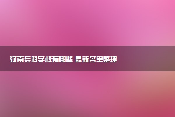 河南专科学校有哪些 最新名单整理