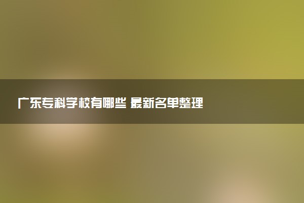 广东专科学校有哪些 最新名单整理