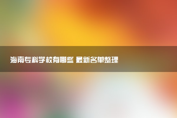 海南专科学校有哪些 最新名单整理