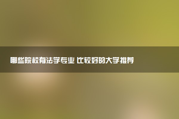 哪些院校有法学专业 比较好的大学推荐