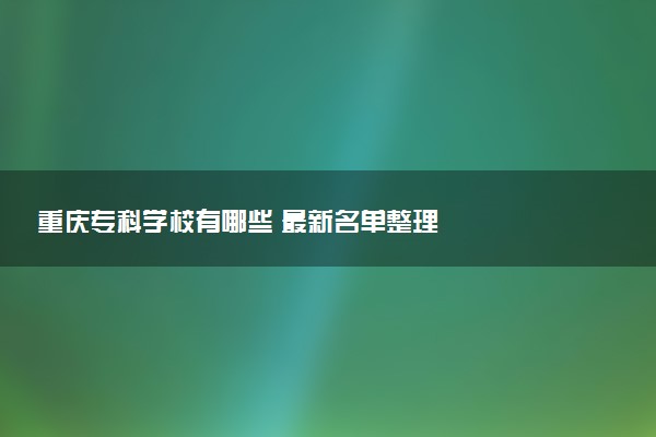 重庆专科学校有哪些 最新名单整理