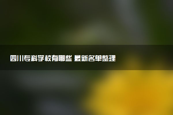 四川专科学校有哪些 最新名单整理