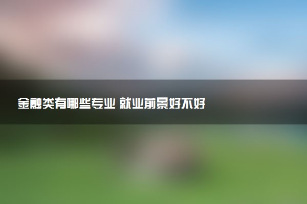 金融类有哪些专业 就业前景好不好