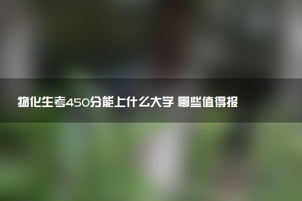 物化生考450分能上什么大学 哪些值得报考