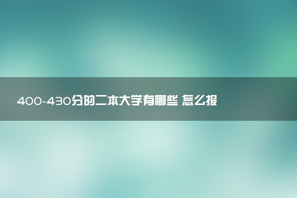 400-430分的二本大学有哪些 怎么报志愿选学校