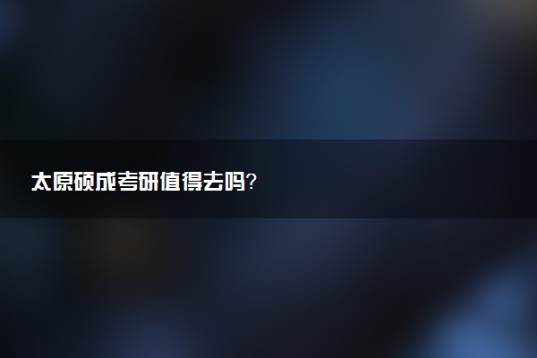 太原硕成考研值得去吗？