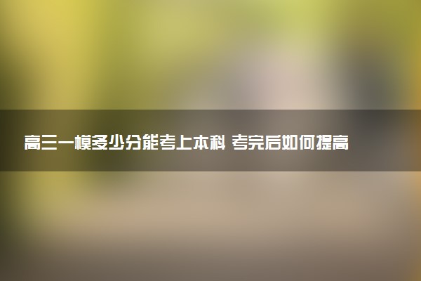 高三一模多少分能考上本科 考完后如何提高成绩