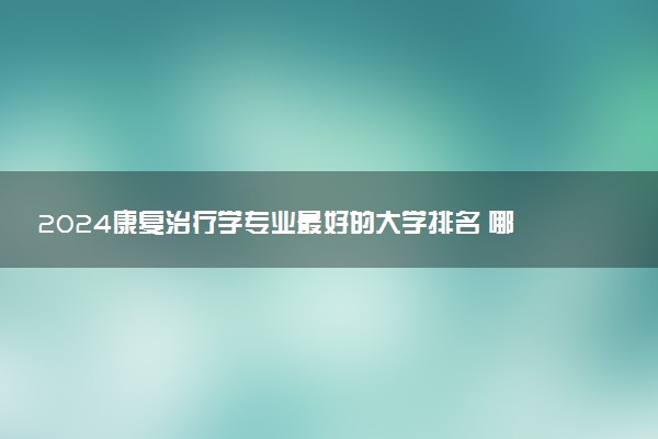 2024康复治疗学专业最好的大学排名 哪所院校好