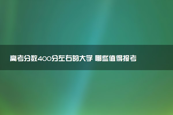 高考分数400分左右的大学 哪些值得报考