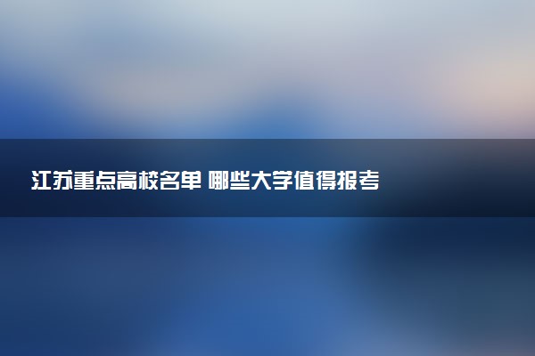 江苏重点高校名单 哪些大学值得报考