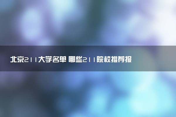 北京211大学名单 哪些211院校推荐报考