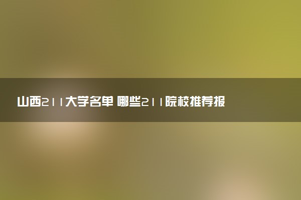 山西211大学名单 哪些211院校推荐报考