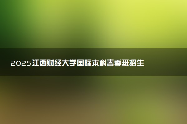 2025江西财经大学国际本科春季班招生