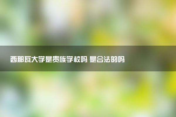 西那瓦大学是贵族学校吗 是合法的吗