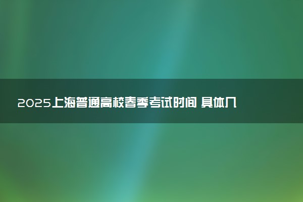 2025上海普通高校春季考试时间 具体几月几号