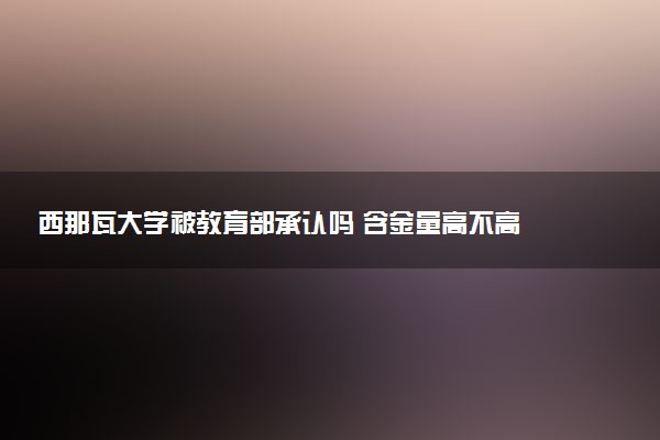 西那瓦大学被教育部承认吗 含金量高不高