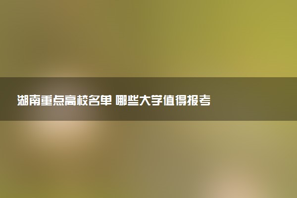 湖南重点高校名单 哪些大学值得报考