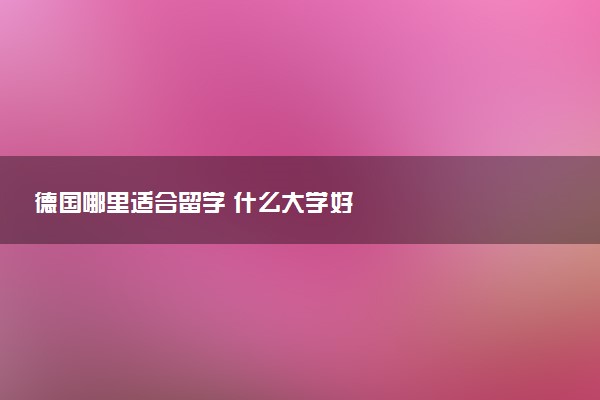 德国哪里适合留学 什么大学好