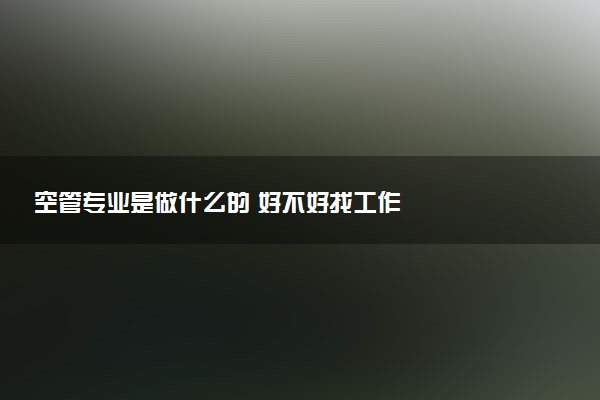 空管专业是做什么的 好不好找工作