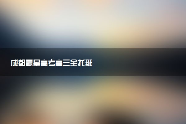 成都赢星高考高三全托班