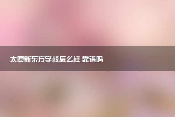 太原新东方学校怎么样 靠谱吗