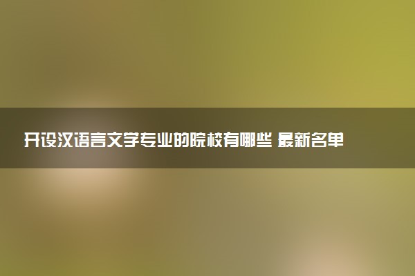 开设汉语言文学专业的院校有哪些 最新名单整理