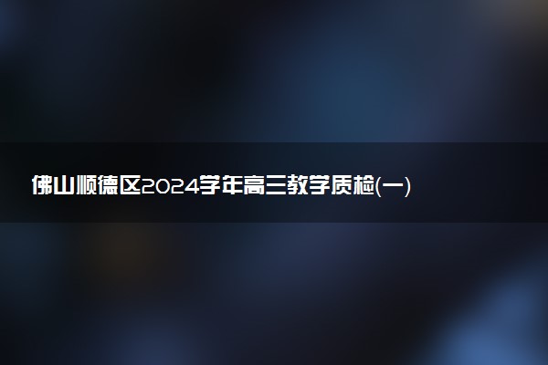 佛山顺德区2024学年高三教学质检（一）试题及答案汇总