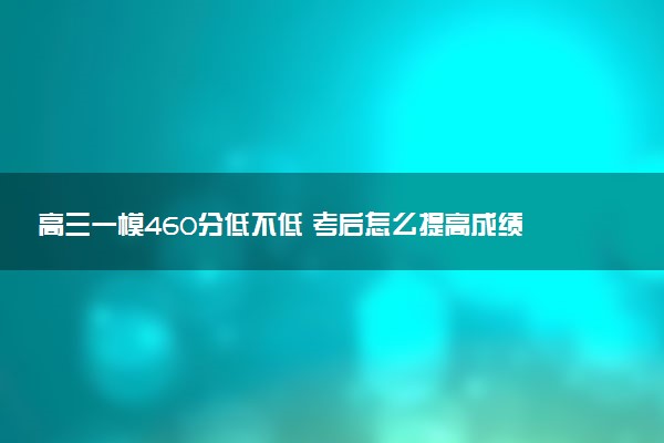 高三一模460分低不低 考后怎么提高成绩