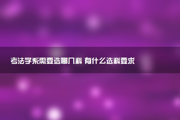 考法学系需要选哪几科 有什么选科要求