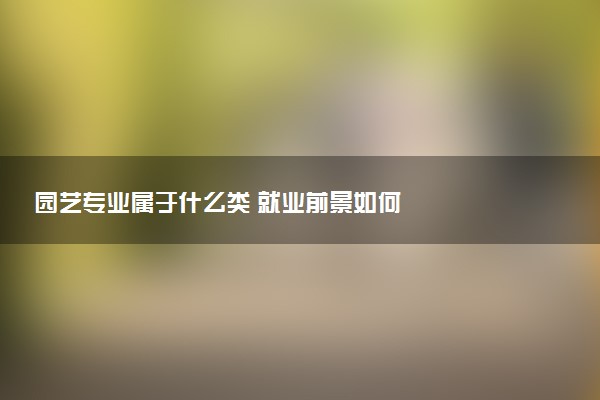 园艺专业属于什么类 就业前景如何