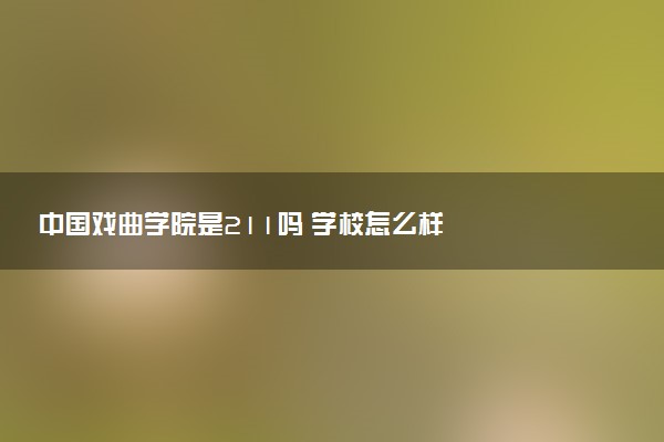 中国戏曲学院是211吗 学校怎么样