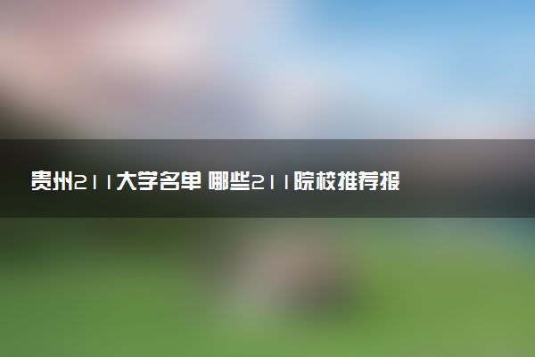 贵州211大学名单 哪些211院校推荐报考