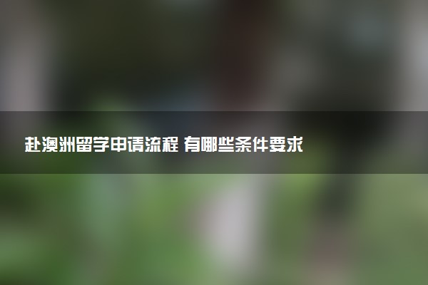 赴澳洲留学申请流程 有哪些条件要求