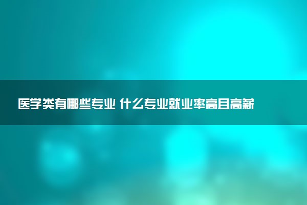 医学类有哪些专业 什么专业就业率高且高薪