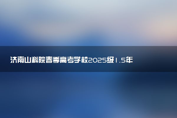 济南山科院春季高考学校2025级1.5年制本科班招生火热中！