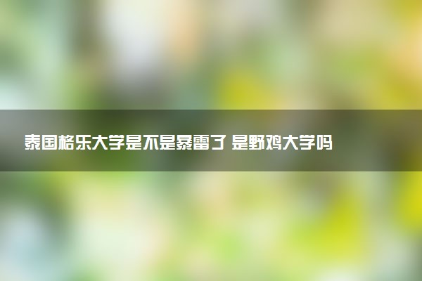 泰国格乐大学是不是暴雷了 是野鸡大学吗