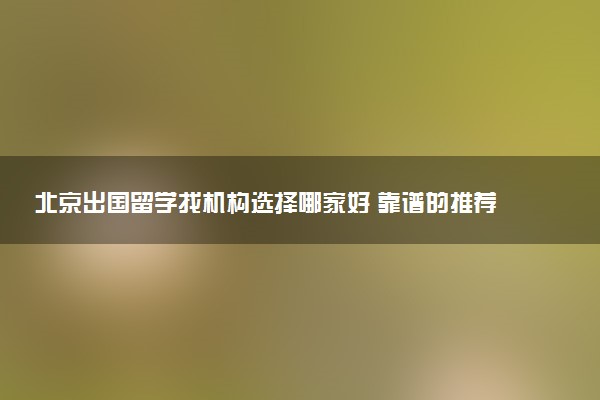 北京出国留学找机构选择哪家好 靠谱的推荐