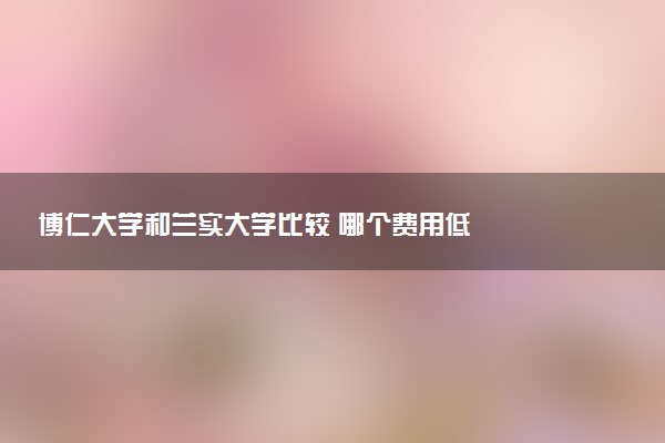 博仁大学和兰实大学比较 哪个费用低