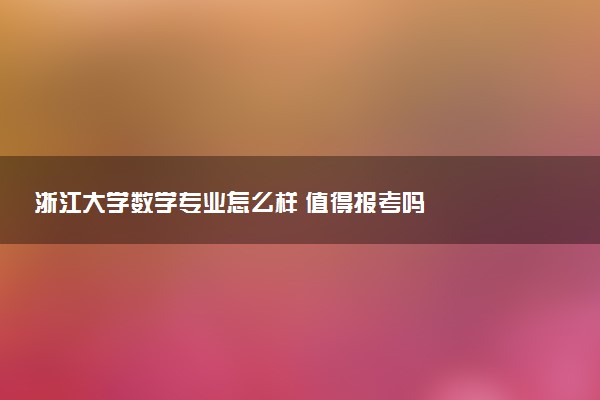 浙江大学数学专业怎么样 值得报考吗