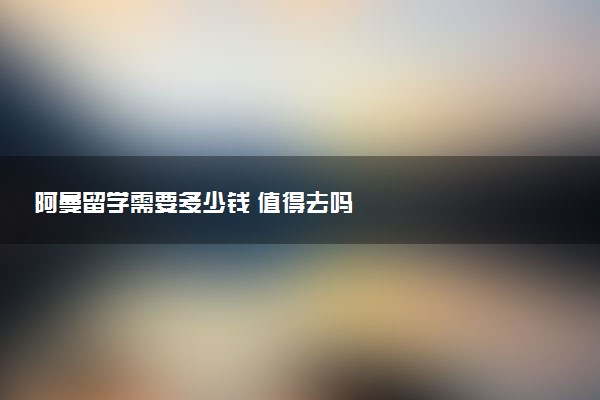 阿曼留学需要多少钱 值得去吗