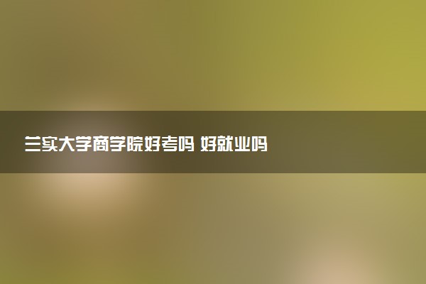 兰实大学商学院好考吗 好就业吗