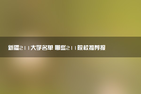 新疆211大学名单 哪些211院校推荐报考