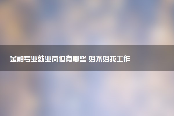 金融专业就业岗位有哪些 好不好找工作