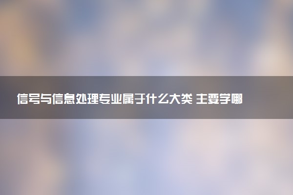 信号与信息处理专业属于什么大类 主要学哪些课程