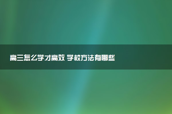 高三怎么学才高效 学校方法有哪些