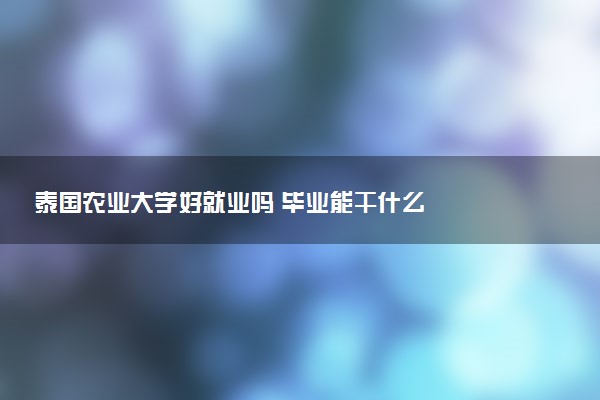 泰国农业大学好就业吗 毕业能干什么