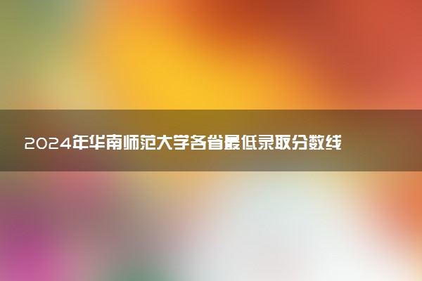 2024年华南师范大学各省最低录取分数线